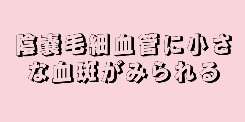 陰嚢毛細血管に小さな血斑がみられる