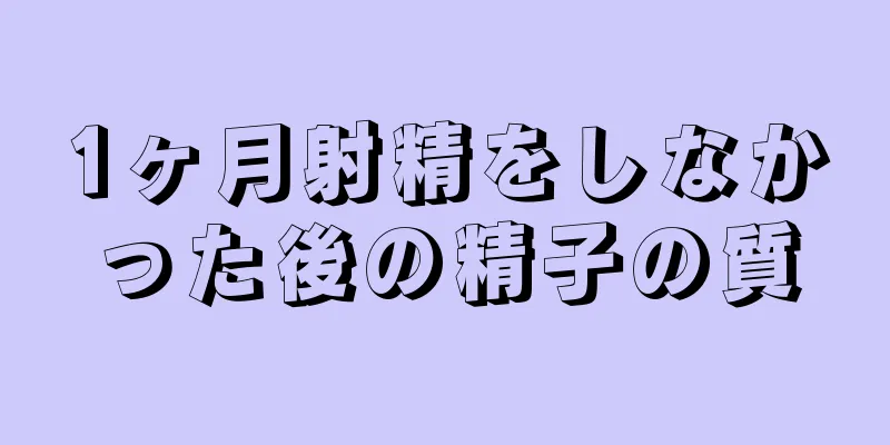 1ヶ月射精をしなかった後の精子の質