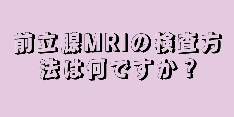 前立腺MRIの検査方法は何ですか？