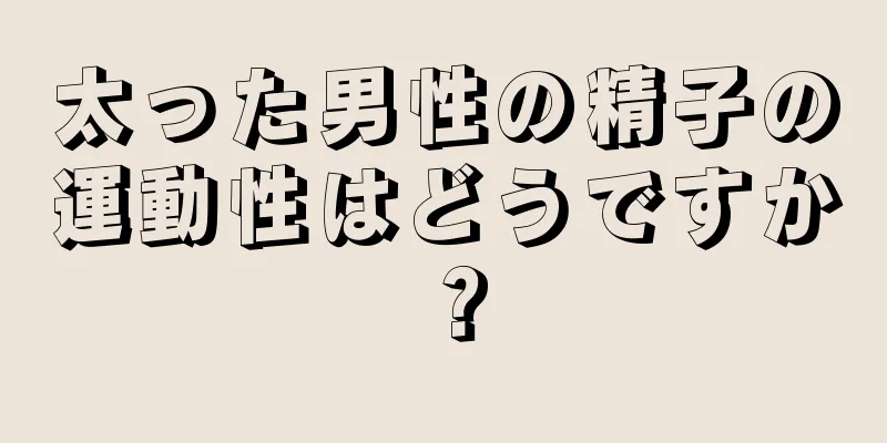 太った男性の精子の運動性はどうですか？