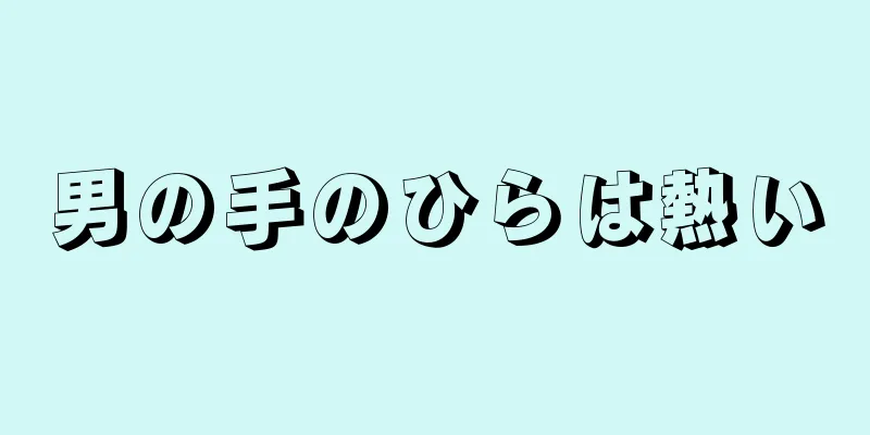 男の手のひらは熱い
