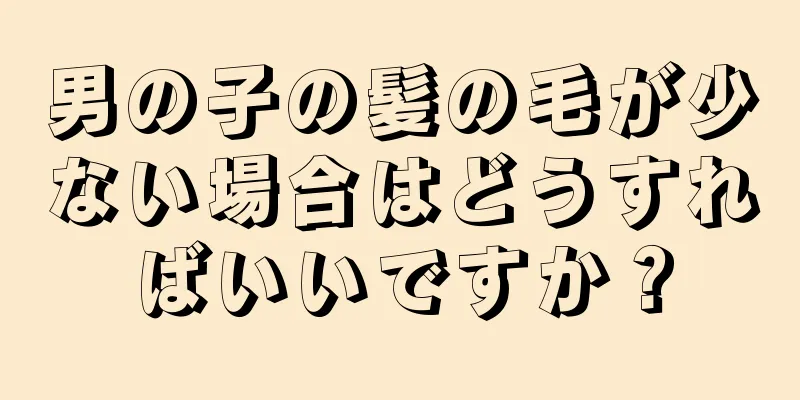 男の子の髪の毛が少ない場合はどうすればいいですか？