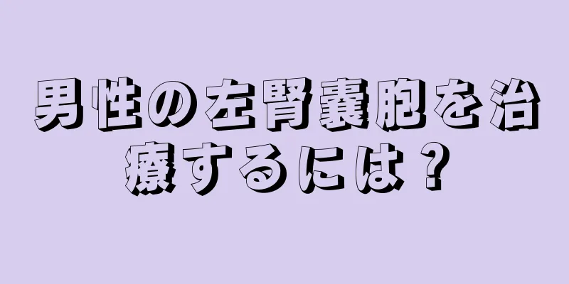 男性の左腎嚢胞を治療するには？