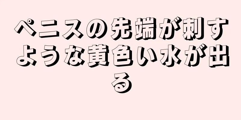 ペニスの先端が刺すような黄色い水が出る