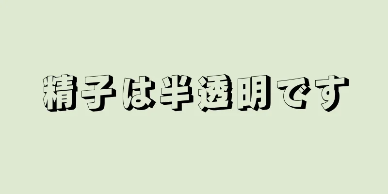 精子は半透明です