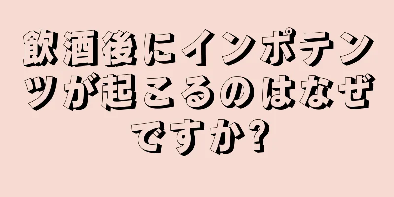 飲酒後にインポテンツが起こるのはなぜですか?