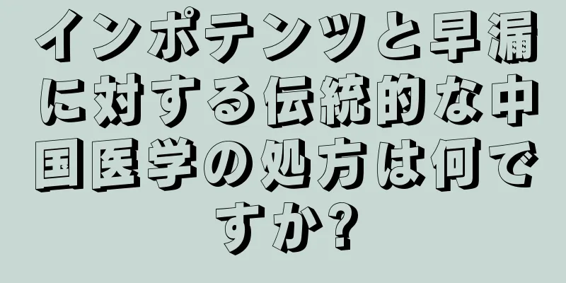 インポテンツと早漏に対する伝統的な中国医学の処方は何ですか?