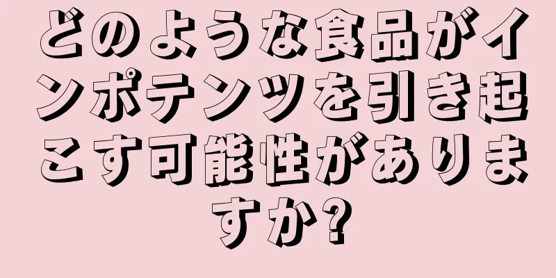 どのような食品がインポテンツを引き起こす可能性がありますか?