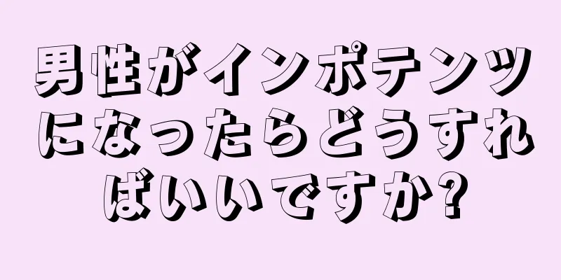 男性がインポテンツになったらどうすればいいですか?