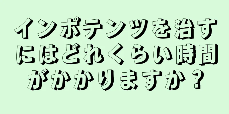 インポテンツを治すにはどれくらい時間がかかりますか？