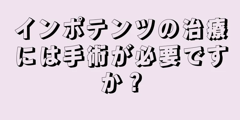 インポテンツの治療には手術が必要ですか？