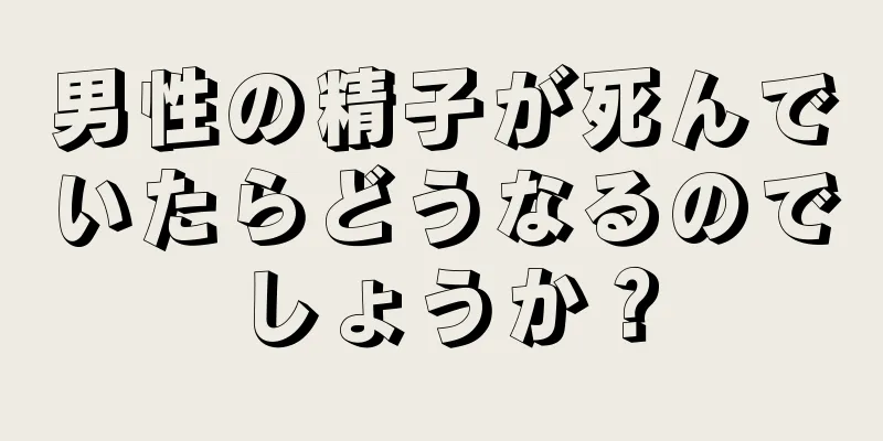 男性の精子が死んでいたらどうなるのでしょうか？