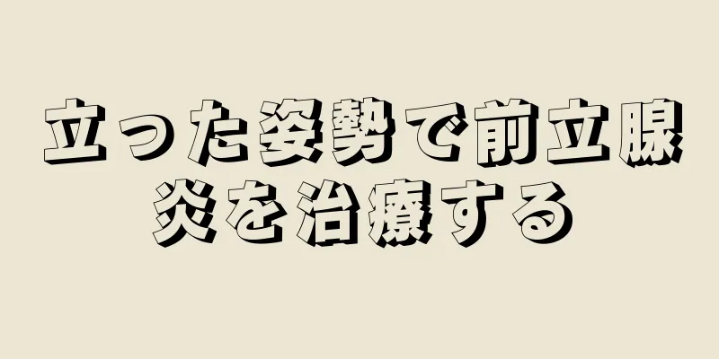 立った姿勢で前立腺炎を治療する