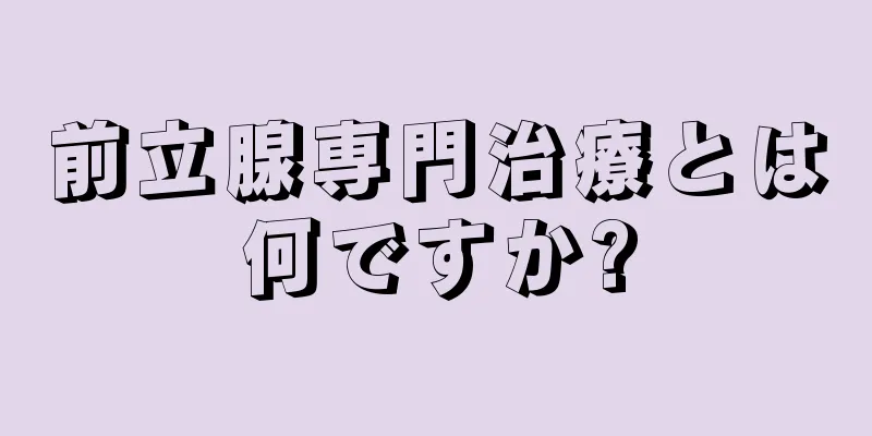 前立腺専門治療とは何ですか?