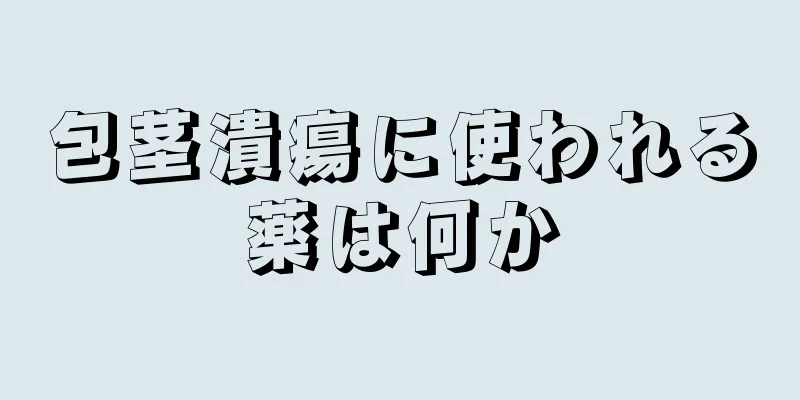包茎潰瘍に使われる薬は何か
