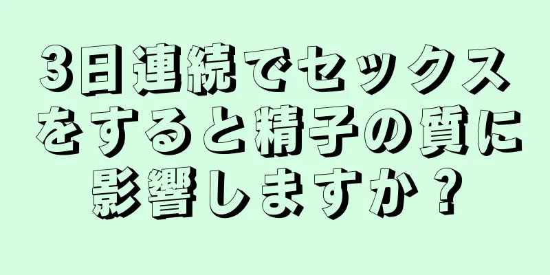 3日連続でセックスをすると精子の質に影響しますか？