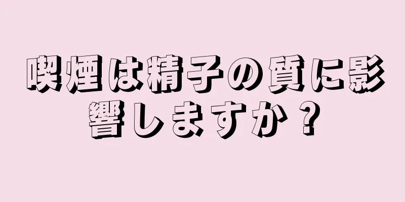 喫煙は精子の質に影響しますか？