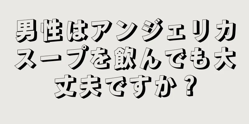 男性はアンジェリカスープを飲んでも大丈夫ですか？