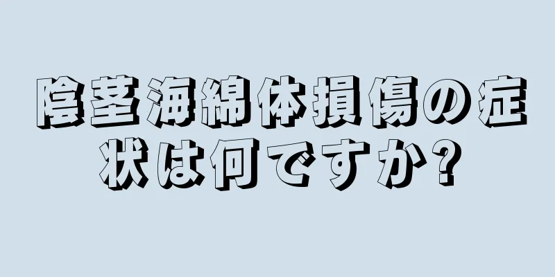 陰茎海綿体損傷の症状は何ですか?