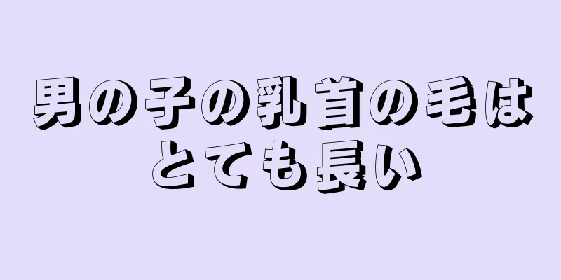 男の子の乳首の毛はとても長い
