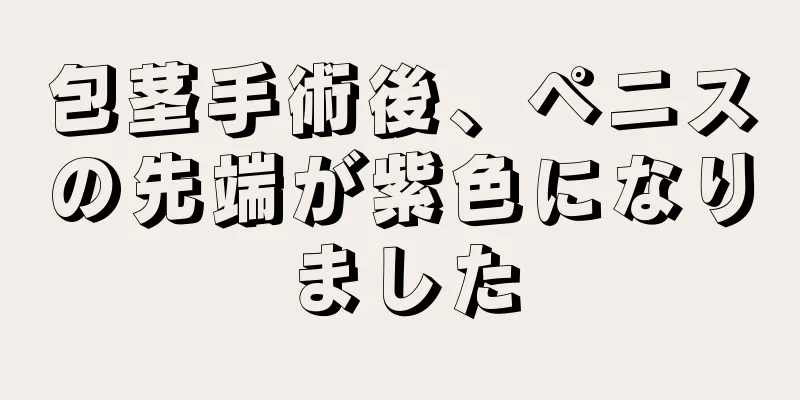 包茎手術後、ペニスの先端が紫色になりました
