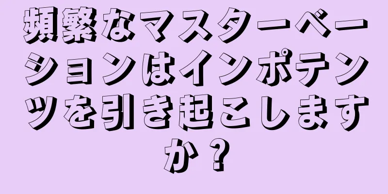 頻繁なマスターベーションはインポテンツを引き起こしますか？