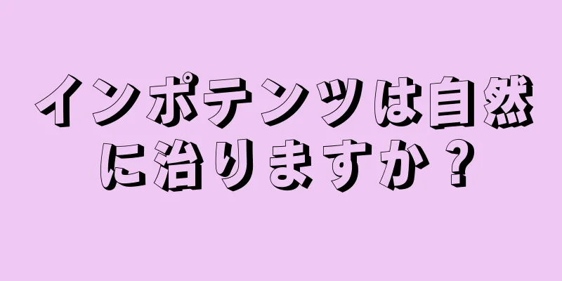 インポテンツは自然に治りますか？