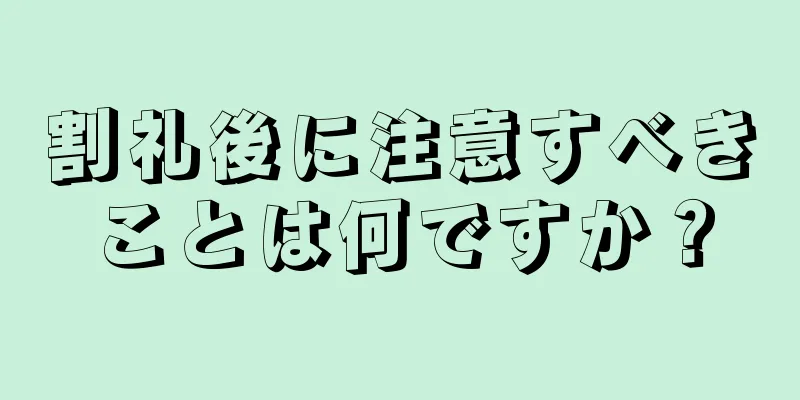 割礼後に注意すべきことは何ですか？