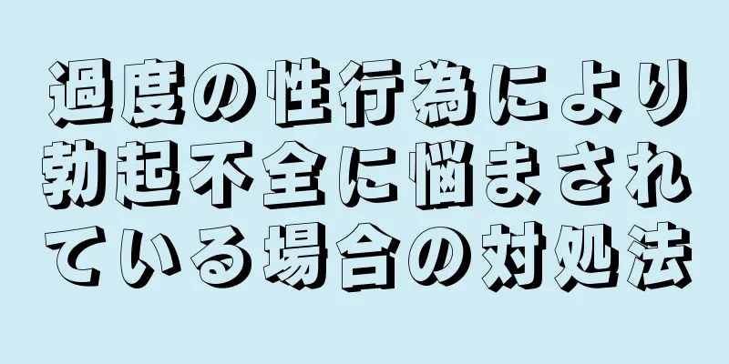 過度の性行為により勃起不全に悩まされている場合の対処法