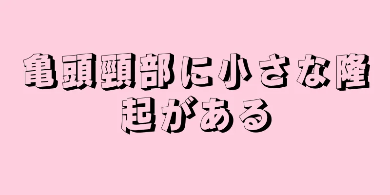 亀頭頸部に小さな隆起がある