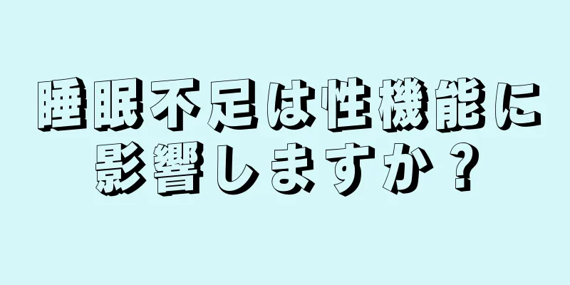 睡眠不足は性機能に影響しますか？