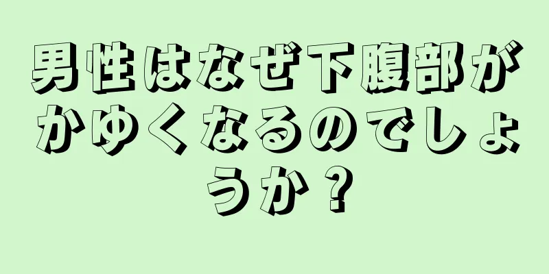 男性はなぜ下腹部がかゆくなるのでしょうか？