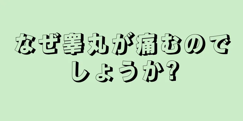 なぜ睾丸が痛むのでしょうか?