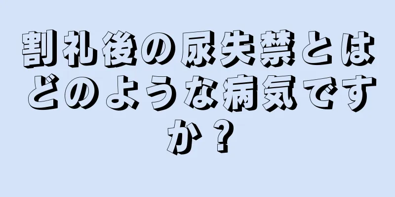 割礼後の尿失禁とはどのような病気ですか？