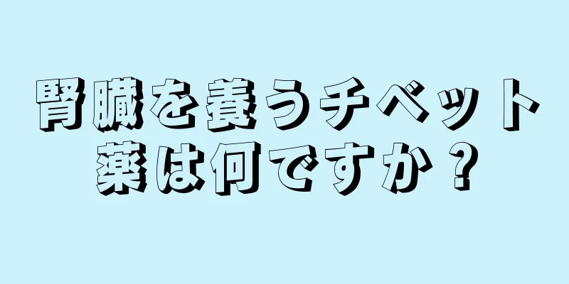 腎臓を養うチベット薬は何ですか？