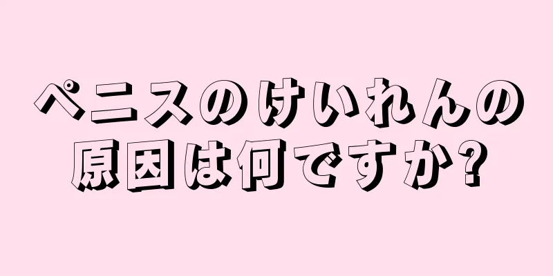 ペニスのけいれんの原因は何ですか?