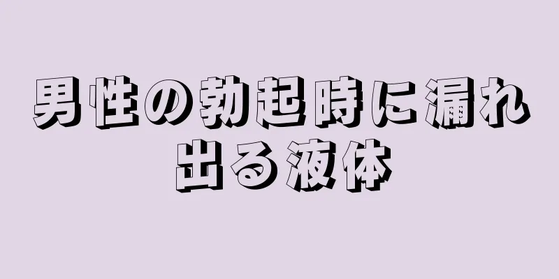 男性の勃起時に漏れ出る液体