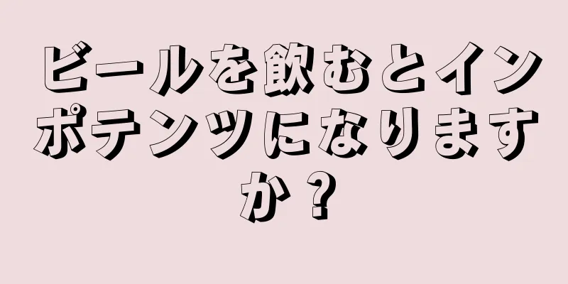 ビールを飲むとインポテンツになりますか？