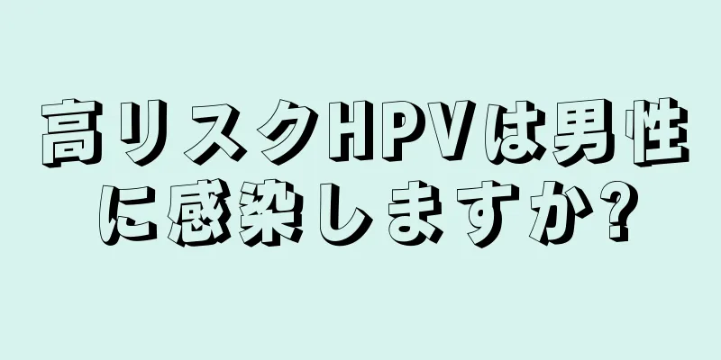 高リスクHPVは男性に感染しますか?