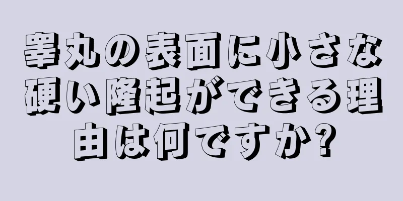 睾丸の表面に小さな硬い隆起ができる理由は何ですか?
