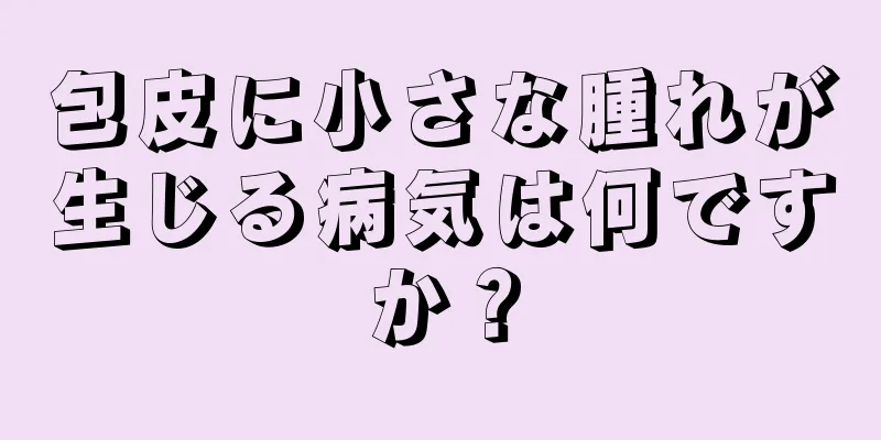 包皮に小さな腫れが生じる病気は何ですか？
