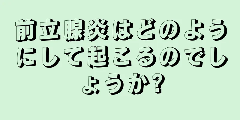 前立腺炎はどのようにして起こるのでしょうか?