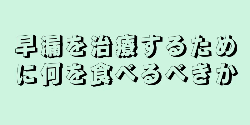 早漏を治療するために何を食べるべきか