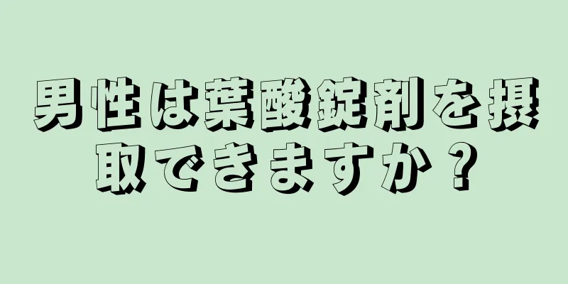 男性は葉酸錠剤を摂取できますか？