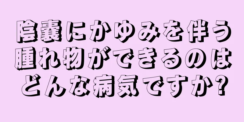 陰嚢にかゆみを伴う腫れ物ができるのはどんな病気ですか?