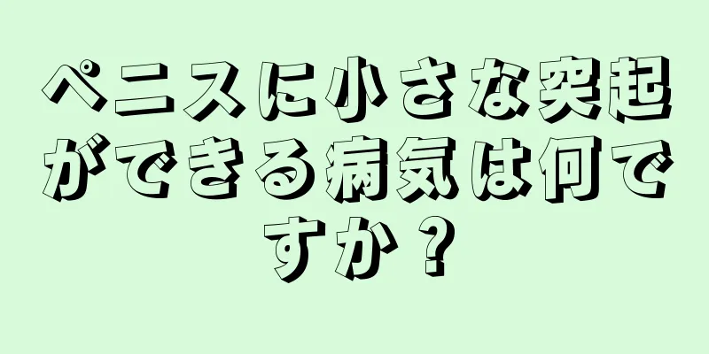 ペニスに小さな突起ができる病気は何ですか？