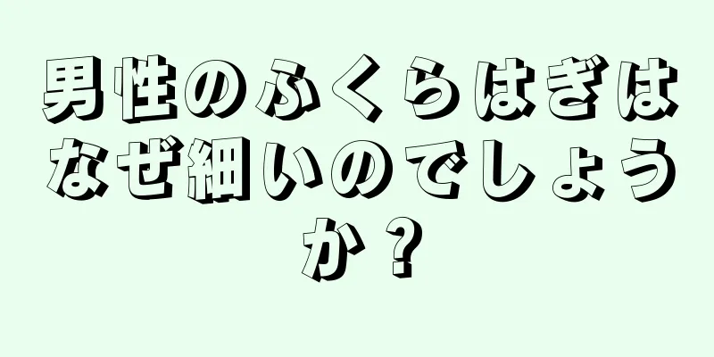 男性のふくらはぎはなぜ細いのでしょうか？
