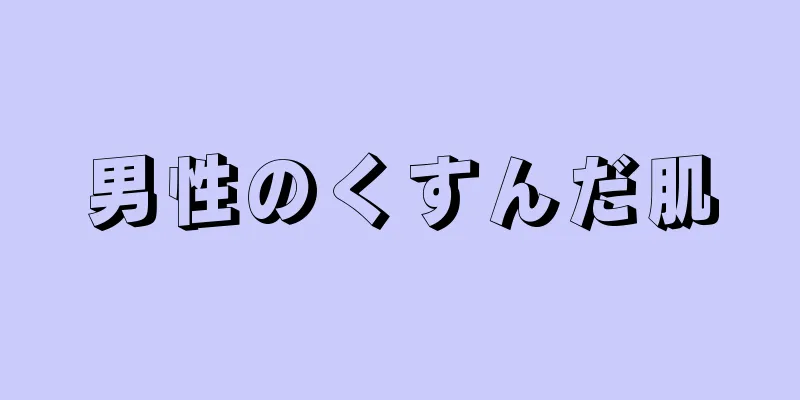 男性のくすんだ肌