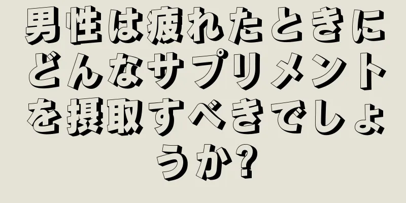 男性は疲れたときにどんなサプリメントを摂取すべきでしょうか?