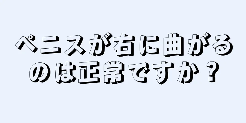 ペニスが右に曲がるのは正常ですか？